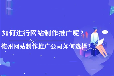 如何進行網(wǎng)站制作推廣呢？德州網(wǎng)站制作推廣公司如何選擇？